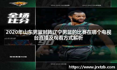 2020年山东男篮对阵辽宁男篮的比赛在哪个电视台直播及观看方式解析